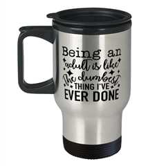 Being An Adult Is Like The Dumbest Thing I've Ever Done,  Travel Mug. Model