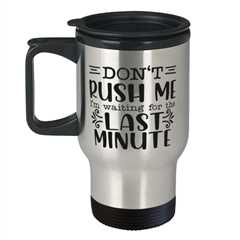 Don't Rush Me I'm Waiting For The Last Minute2,  Travel Mug. Model 60050
