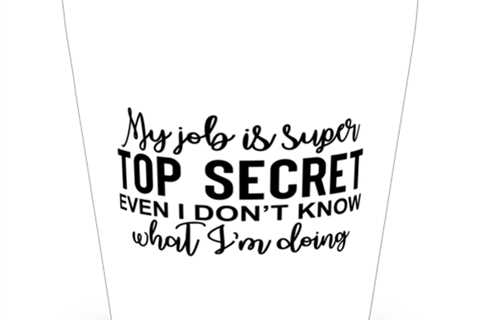 My Job Is Super Top Secret Even I Don't Know What I'm Doing,  Shotglass 1.5