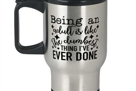 Being An Adult Is Like The Dumbest Thing I've Ever Done,  Travel Mug. Model