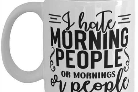 I Hate Morning People Or Mornings Or People, white Coffee Mug, Coffee Cup