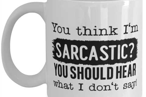 You Think I'm Sarcastic You Should Hear What I Don't Say, white Coffee Mug,