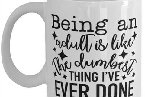 Being An Adult Is Like The Dumbest Thing I've Ever Done, white Coffee Mug,