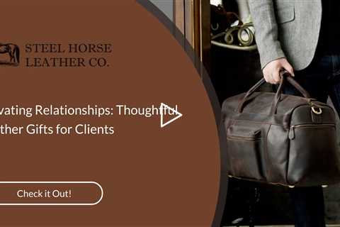 Elevating Relationships: Thoughtful Leather Gifts for Clients